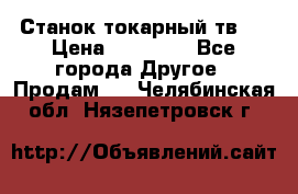 Станок токарный тв-4 › Цена ­ 53 000 - Все города Другое » Продам   . Челябинская обл.,Нязепетровск г.